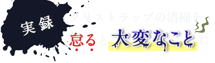 グリストラップの清掃を怠ると大変なことに！